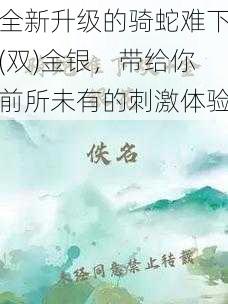 全新升级的骑蛇难下(双)金银，带给你前所未有的刺激体验