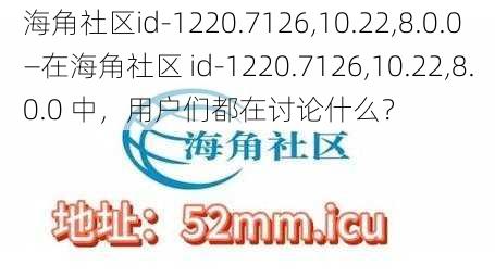 海角社区id-1220.7126,10.22,8.0.0—在海角社区 id-1220.7126,10.22,8.0.0 中，用户们都在讨论什么？