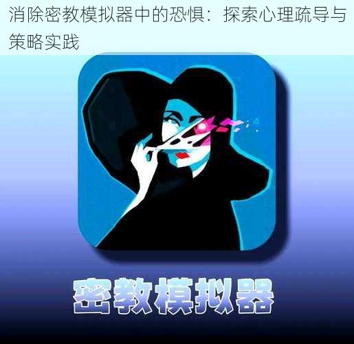 消除密教模拟器中的恐惧：探索心理疏导与策略实践