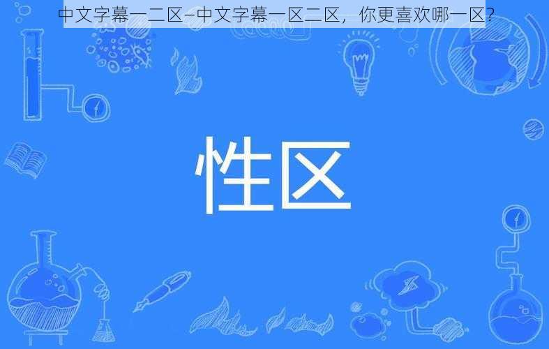 中文字幕一二区—中文字幕一区二区，你更喜欢哪一区？