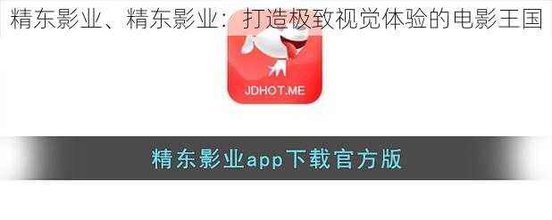 精东影业、精东影业：打造极致视觉体验的电影王国