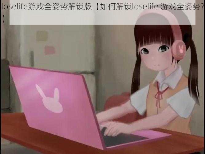 loselife游戏全姿势解锁版【如何解锁loselife 游戏全姿势？】