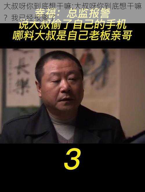 大叔呀你到底想干嘛;大叔呀你到底想干嘛？我已经报警了