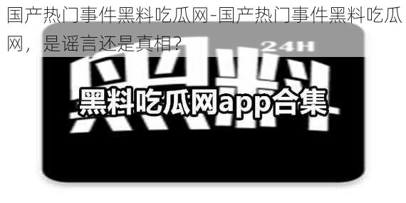 国产热门事件黑料吃瓜网-国产热门事件黑料吃瓜网，是谣言还是真相？