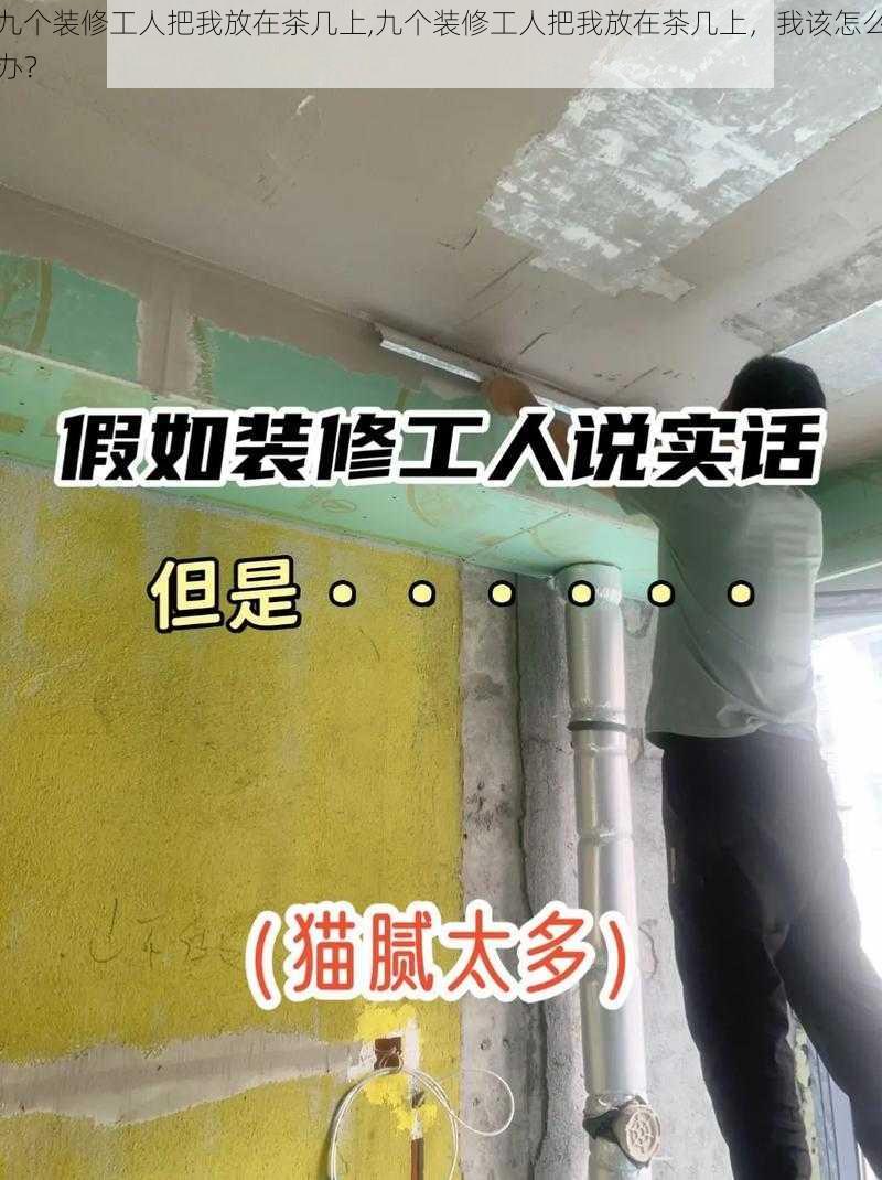 九个装修工人把我放在茶几上,九个装修工人把我放在茶几上，我该怎么办？