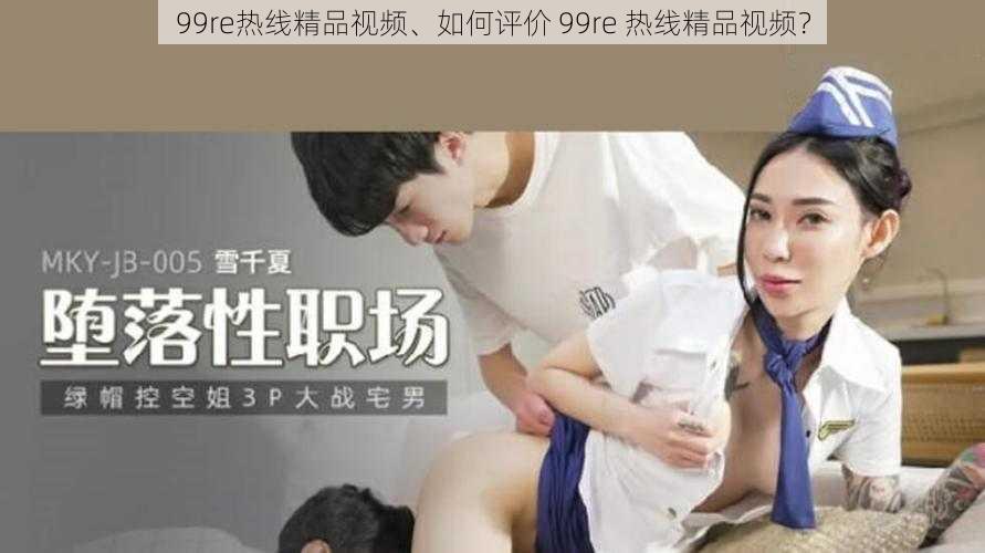 99re热线精品视频、如何评价 99re 热线精品视频？