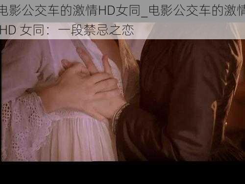 电影公交车的激情HD女同_电影公交车的激情 HD 女同：一段禁忌之恋