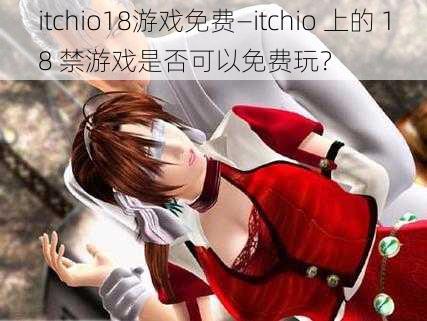 itchio18游戏免费—itchio 上的 18 禁游戏是否可以免费玩？