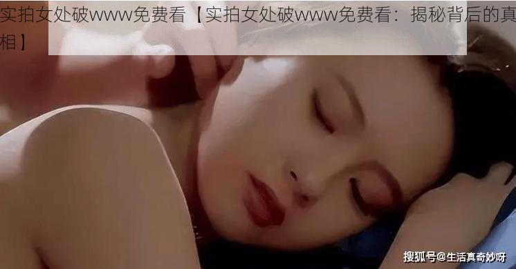 实拍女处破www免费看【实拍女处破www免费看：揭秘背后的真相】