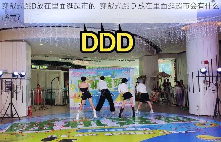 穿戴式跳D放在里面逛超市的_穿戴式跳 D 放在里面逛超市会有什么感觉？