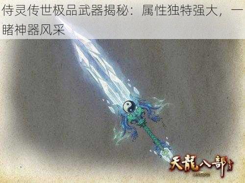 侍灵传世极品武器揭秘：属性独特强大，一睹神器风采