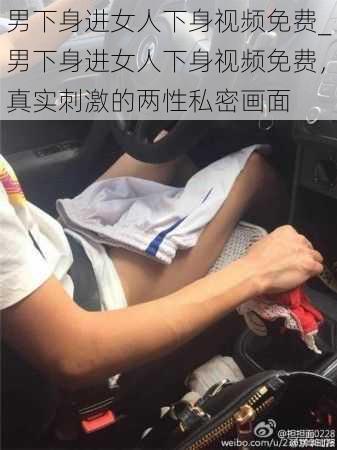 男下身进女人下身视频免费_男下身进女人下身视频免费，真实刺激的两性私密画面