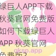 绿巨人APP下载秋葵官网免费版、如何下载绿巨人 APP 秋葵官网免费版？