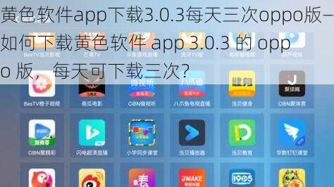 黄色软件app下载3.0.3每天三次oppo版—如何下载黄色软件 app 3.0.3 的 oppo 版，每天可下载三次？