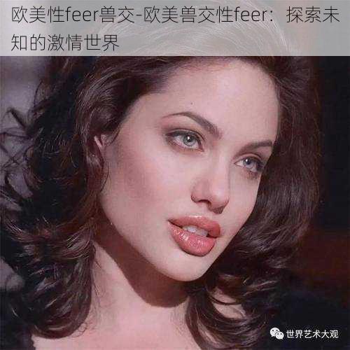 欧美性feer兽交-欧美兽交性feer：探索未知的激情世界