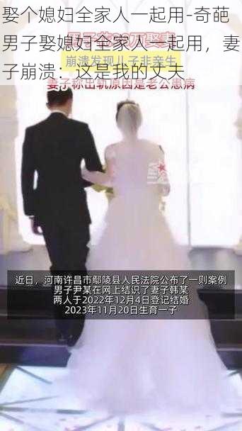 娶个媳妇全家人一起用-奇葩男子娶媳妇全家人一起用，妻子崩溃：这是我的丈夫