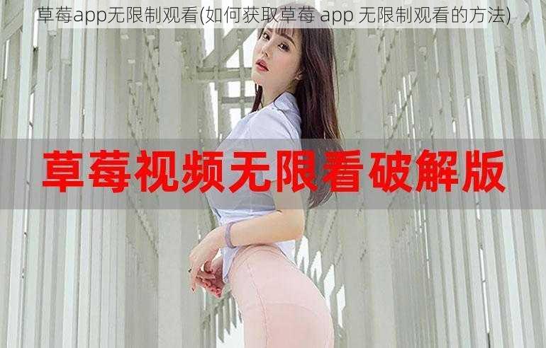 草莓app无限制观看(如何获取草莓 app 无限制观看的方法)