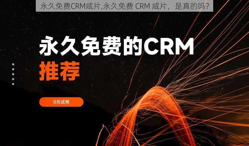 永久免费CRM咸片,永久免费 CRM 咸片，是真的吗？