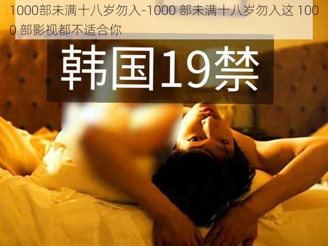 1000部未满十八岁勿入-1000 部未满十八岁勿入这 1000 部影视都不适合你