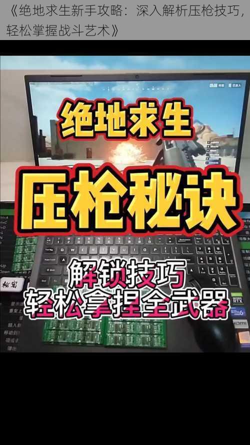 《绝地求生新手攻略：深入解析压枪技巧，轻松掌握战斗艺术》