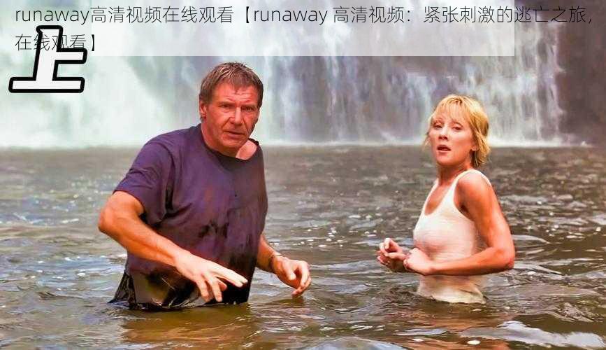 runaway高清视频在线观看【runaway 高清视频：紧张刺激的逃亡之旅，在线观看】