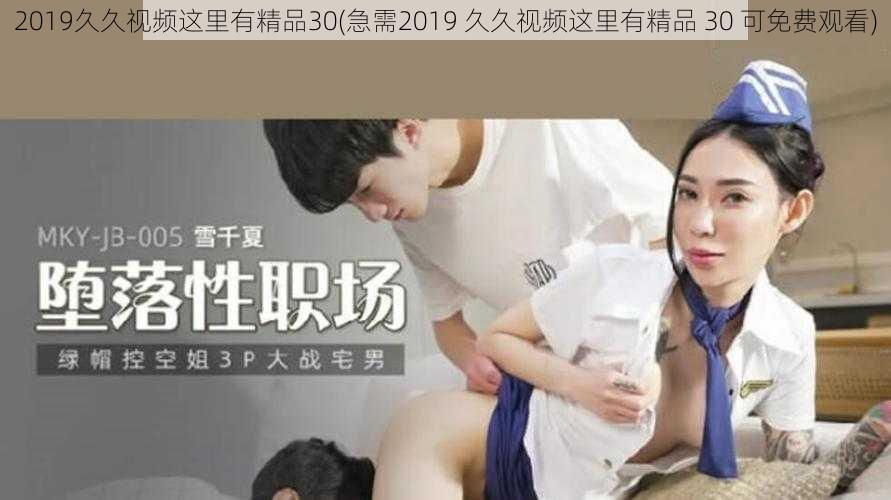 2019久久视频这里有精品30(急需2019 久久视频这里有精品 30 可免费观看)