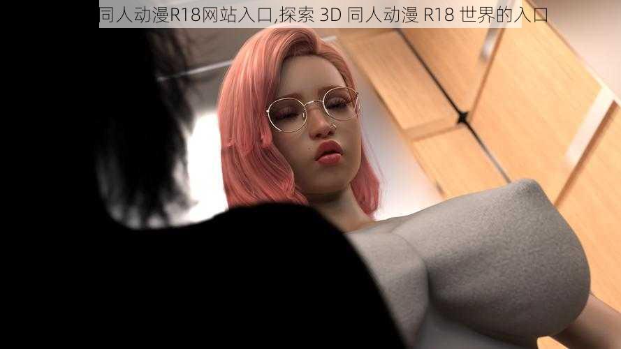 3D同人动漫R18网站入口,探索 3D 同人动漫 R18 世界的入口