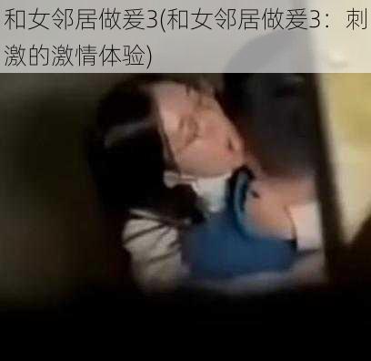 和女邻居做爰3(和女邻居做爰3：刺激的激情体验)