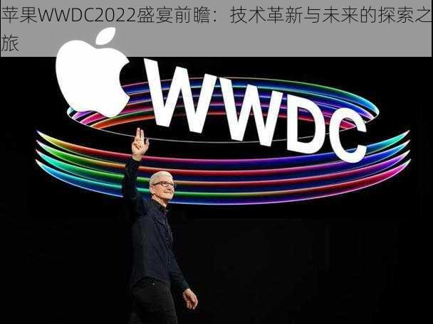 苹果WWDC2022盛宴前瞻：技术革新与未来的探索之旅