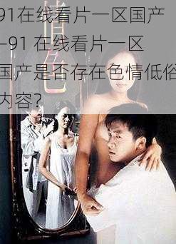 91在线看片一区国产—91 在线看片一区国产是否存在色情低俗内容？