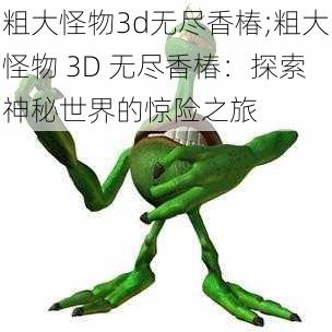 粗大怪物3d无尽香椿;粗大怪物 3D 无尽香椿：探索神秘世界的惊险之旅