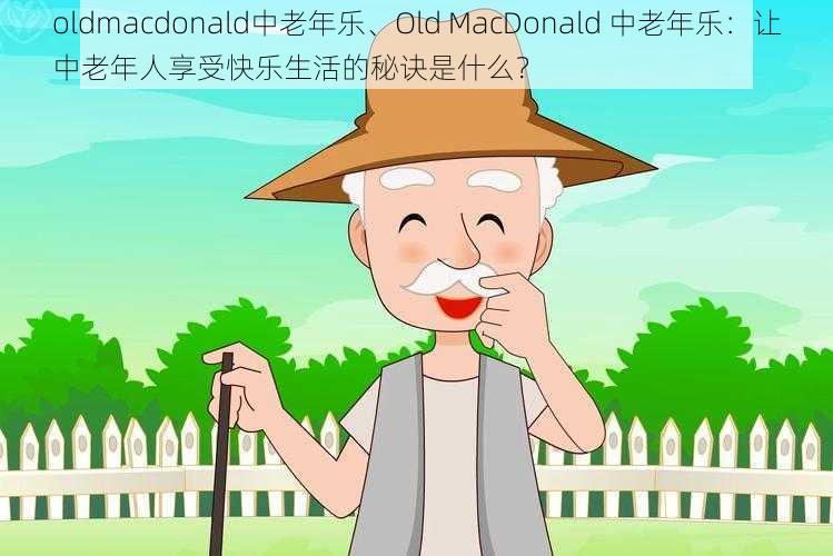 oldmacdonald中老年乐、Old MacDonald 中老年乐：让中老年人享受快乐生活的秘诀是什么？