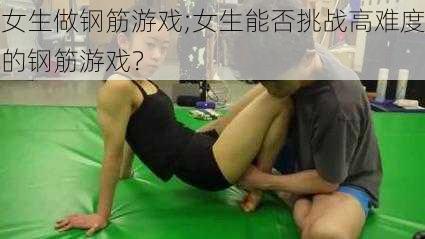 女生做钢筋游戏;女生能否挑战高难度的钢筋游戏？