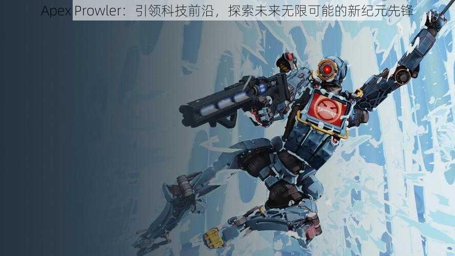 Apex Prowler：引领科技前沿，探索未来无限可能的新纪元先锋