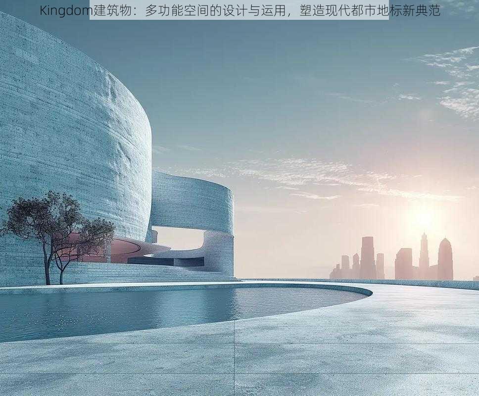 Kingdom建筑物：多功能空间的设计与运用，塑造现代都市地标新典范