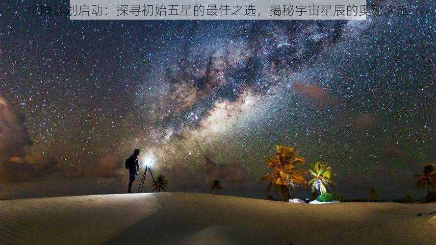 星陨计划启动：探寻初始五星的最佳之选，揭秘宇宙星辰的奥秘之旅