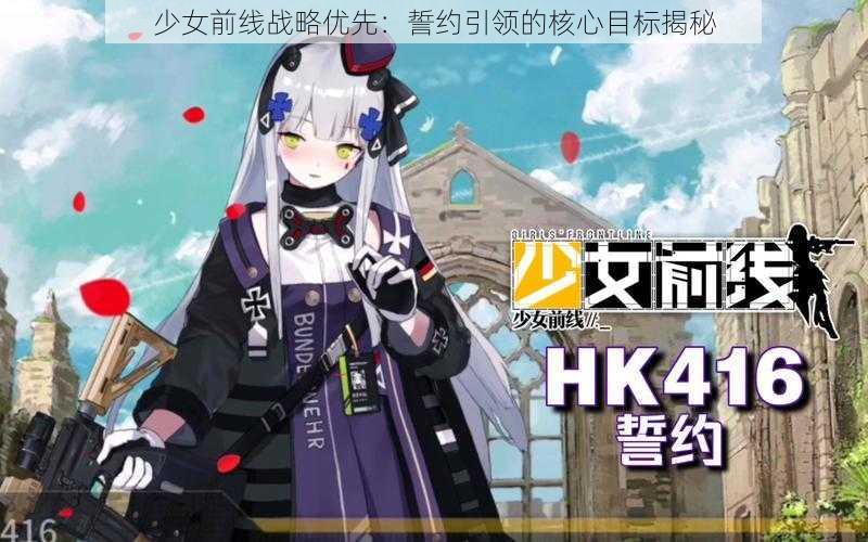 少女前线战略优先：誓约引领的核心目标揭秘