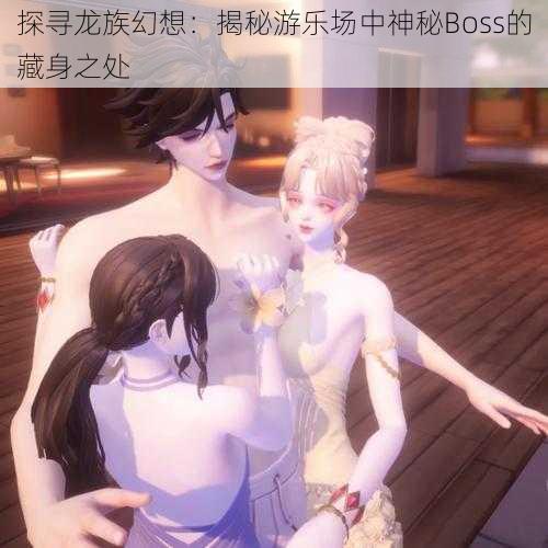 探寻龙族幻想：揭秘游乐场中神秘Boss的藏身之处