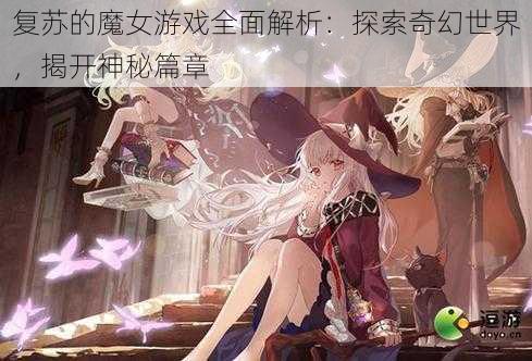 复苏的魔女游戏全面解析：探索奇幻世界，揭开神秘篇章