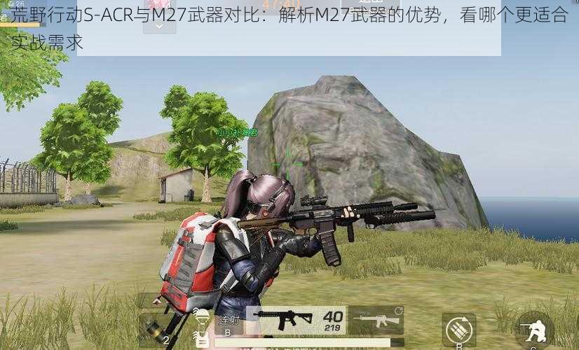 荒野行动S-ACR与M27武器对比：解析M27武器的优势，看哪个更适合实战需求