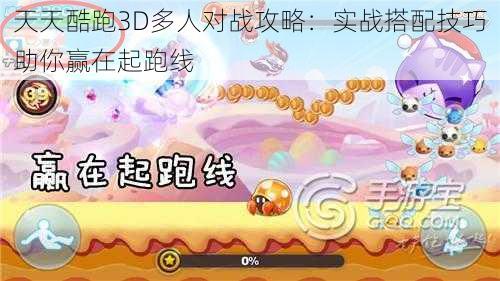 天天酷跑3D多人对战攻略：实战搭配技巧助你赢在起跑线